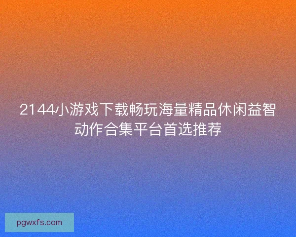 2144小游戏下载畅玩海量精品休闲益智动作合集平台首选推荐